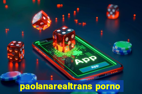 paolanarealtrans porno